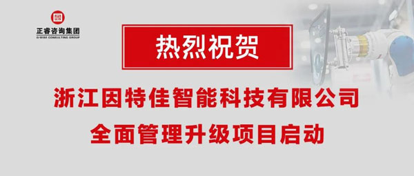 熱烈祝賀浙江因特佳智能科技有限公司全面管理升級項(xiàng)目啟動(dòng)！