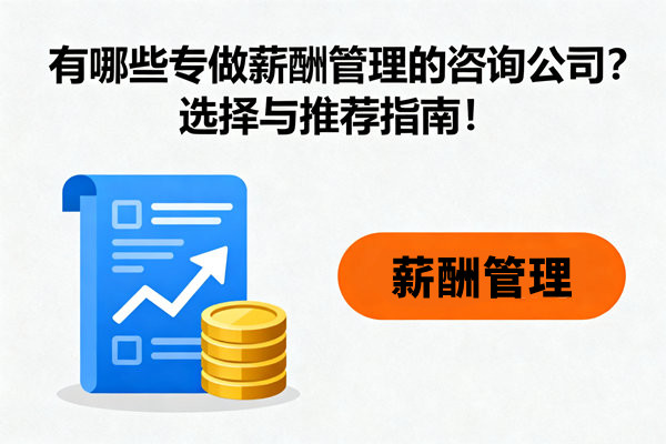有哪些專做薪酬管理的咨詢公司？選擇與推薦指南！