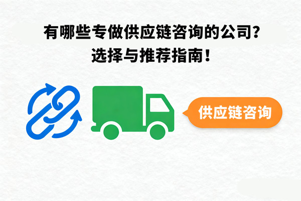 有哪些專做供應(yīng)鏈咨詢的公司？選擇與推薦指南！