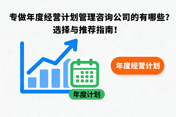 專做年度經營計劃管理咨詢公司的有哪些？選擇與推薦指南！