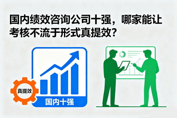 國(guó)內(nèi)績(jī)效咨詢公司十強(qiáng)，哪家能讓考核不流于形式真提效？