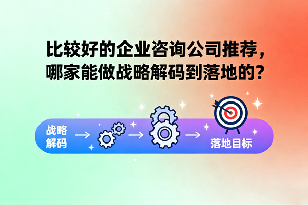 比較好的企業(yè)咨詢公司推薦，哪家能做戰(zhàn)略解碼到落地的？