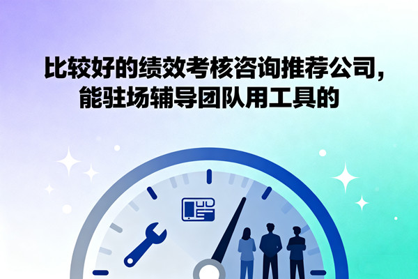 比較好的績效考核咨詢推薦公司，能駐場輔導(dǎo)團(tuán)隊用工具的