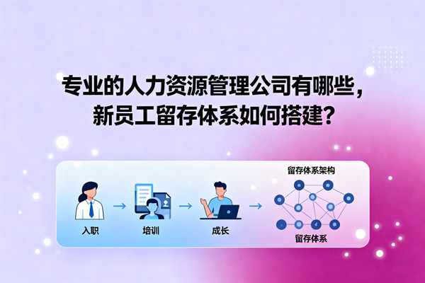 專業(yè)的人力資源管理公司有哪些，新員工留存體系如何搭建？