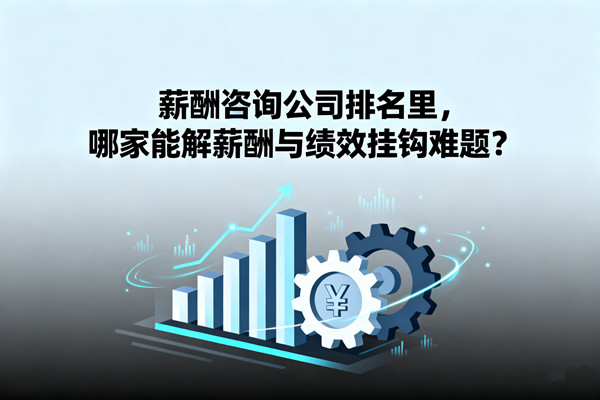 薪酬咨詢(xún)公司排名里，哪家能解薪酬與績(jī)效掛鉤難題？