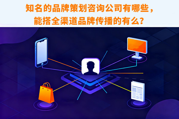 知名的品牌策劃咨詢公司有哪些，能搭全渠道品牌傳播的有么？